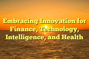 Embracing Innovation for Finance, Technology, Intelligence, and Health
