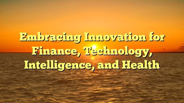 Embracing Innovation for Finance, Technology, Intelligence, and Health