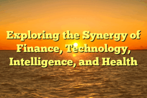 Exploring the Synergy of Finance, Technology, Intelligence, and Health