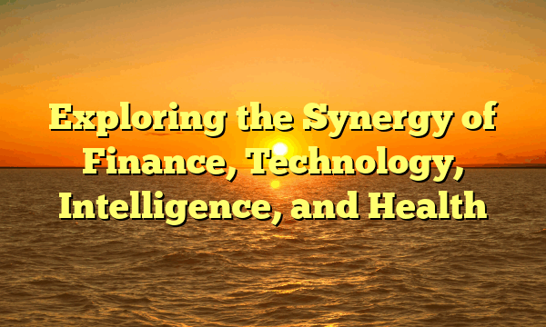 Exploring the Synergy of Finance, Technology, Intelligence, and Health