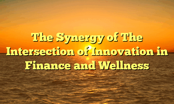 The Synergy of  The Intersection of Innovation in Finance and Wellness