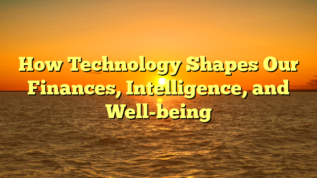 How Technology Shapes Our Finances, Intelligence, and Well-being