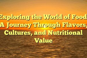 Exploring the World of Food: A Journey Through Flavors, Cultures, and Nutritional Value