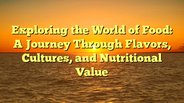 Exploring the World of Food: A Journey Through Flavors, Cultures, and Nutritional Value
