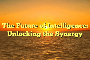 The Future of Intelligence: Unlocking the Synergy