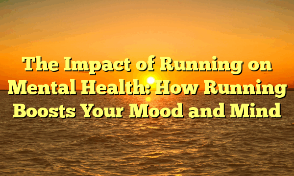 The Impact of Running on Mental Health: How Running Boosts Your Mood and Mind The Impact of Running on Mental Health: How Running Boosts Your Mood and Mind