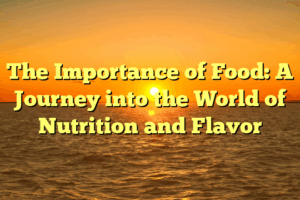 The Importance of Food: A Journey into the World of Nutrition and Flavor