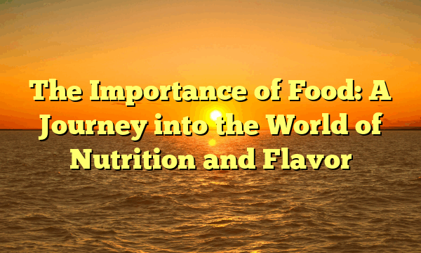 The Importance of Food: A Journey into the World of Nutrition and Flavor