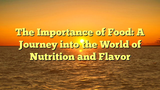 The Importance of Food: A Journey into the World of Nutrition and Flavor