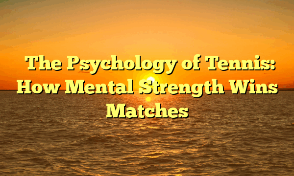 The Psychology of Tennis: How Mental Strength Wins Matches The Psychology of Tennis: How Mental Strength Wins Matches