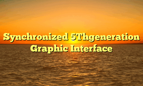 Synchronized 5Thgeneration Graphic Interface