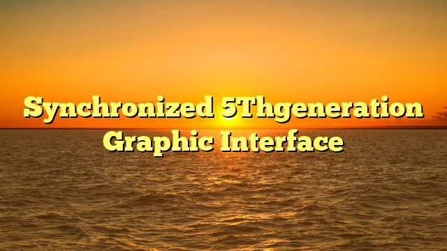 Synchronized 5Thgeneration Graphic Interface