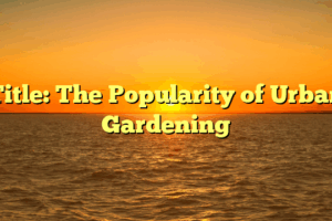 Title: The Popularity of Urban Gardening