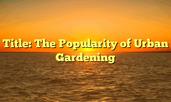 Title: The Popularity of Urban Gardening