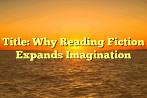 Title: Why Reading Fiction Expands Imagination