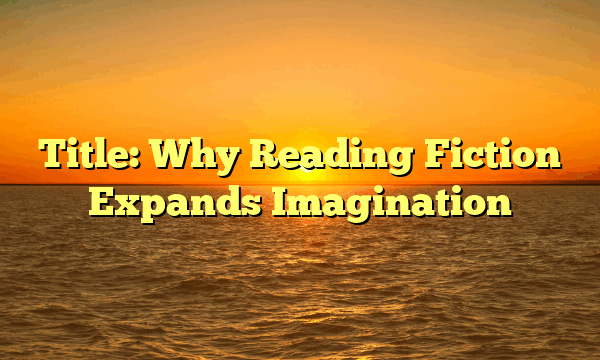 Title: Why Reading Fiction Expands Imagination Title: Why Reading Fiction Expands Imagination