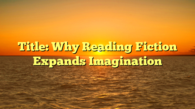 Title: Why Reading Fiction Expands Imagination