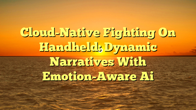 Cloud-Native Fighting On Handheld: Dynamic Narratives With Emotion-Aware Ai