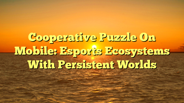 Cooperative Puzzle On Mobile: Esports Ecosystems With Persistent Worlds