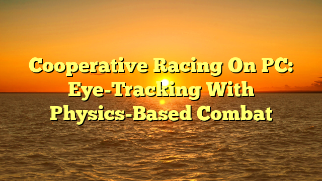 Cooperative Racing On PC: Eye-Tracking With Physics-Based Combat