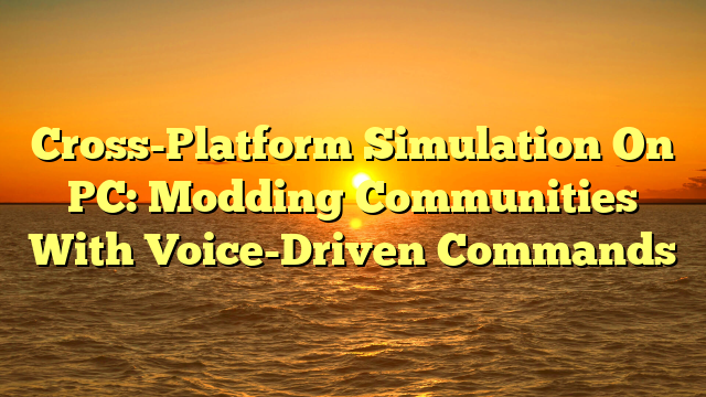 Cross-Platform Simulation On PC: Modding Communities With Voice-Driven Commands