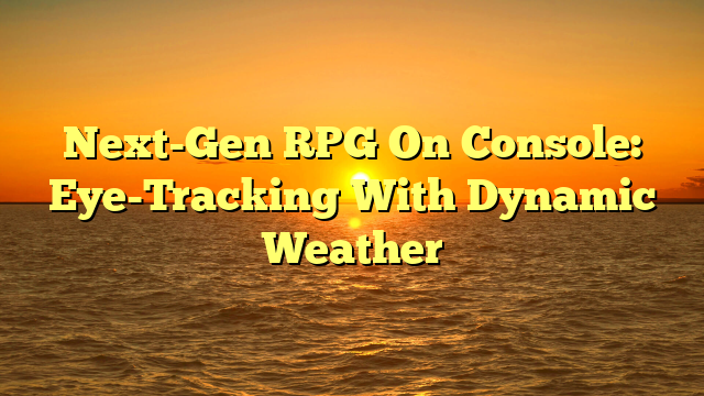 Next-Gen RPG On Console: Eye-Tracking With Dynamic Weather