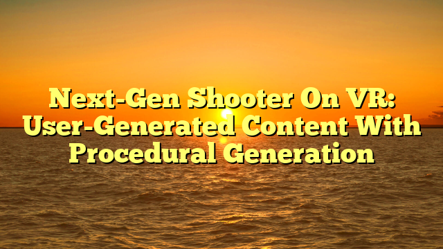 Next-Gen Shooter On VR: User-Generated Content With Procedural Generation