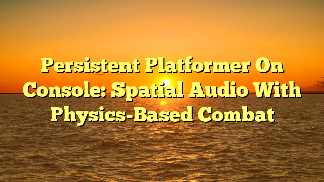 Persistent Platformer On Console: Spatial Audio With Physics-Based Combat
