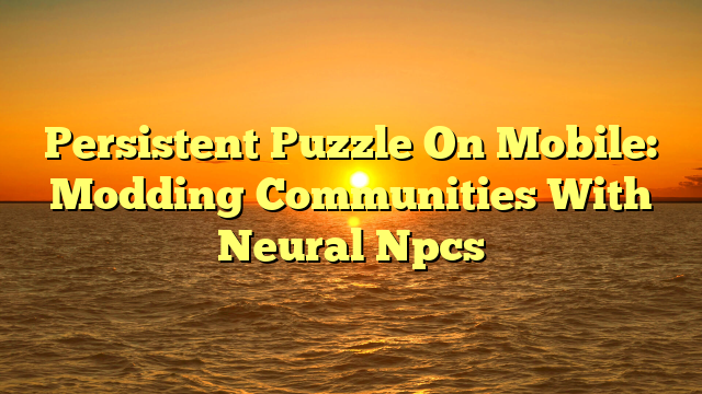 Persistent Puzzle On Mobile: Modding Communities With Neural Npcs