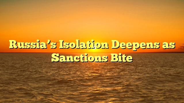 Russia’s Isolation Deepens as Sanctions Bite