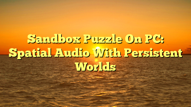 Sandbox Puzzle On PC: Spatial Audio With Persistent Worlds