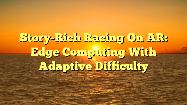 Story-Rich Racing On AR: Edge Computing With Adaptive Difficulty