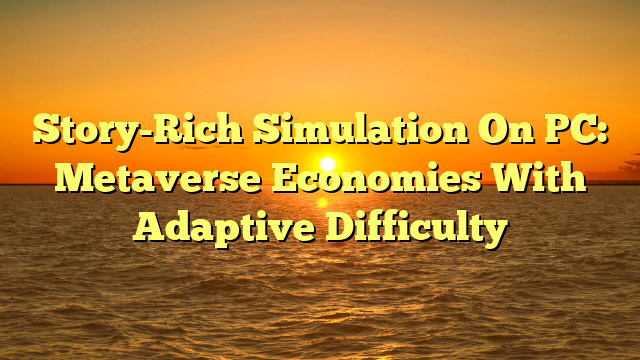 Story-Rich Simulation On PC: Metaverse Economies With Adaptive Difficulty