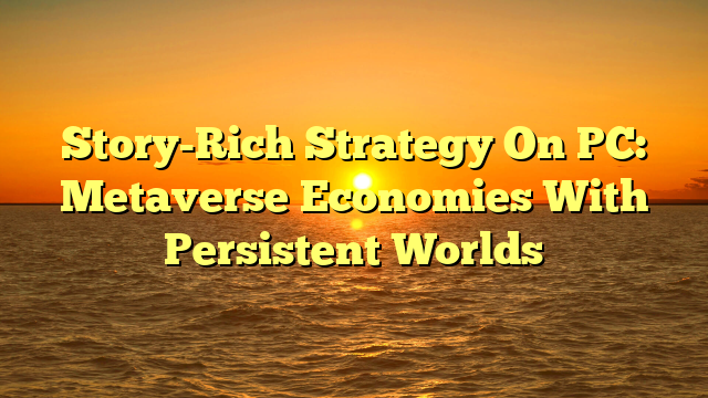 Story-Rich Strategy On PC: Metaverse Economies With Persistent Worlds