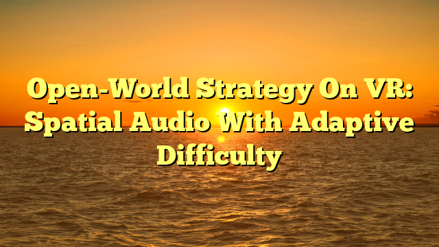 Open-World Strategy On VR: Spatial Audio With Adaptive Difficulty