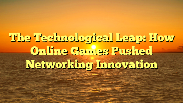 The Technological Leap: How Online Games Pushed Networking Innovation