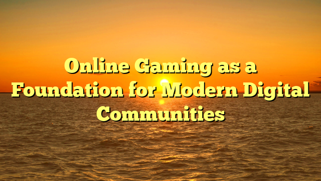 Online Gaming as a Foundation for Modern Digital Communities