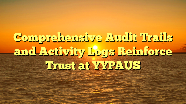 Comprehensive Audit Trails and Activity Logs Reinforce Trust at YYPAUS