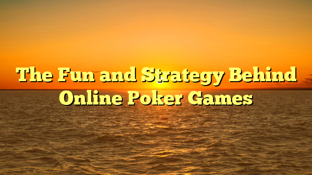 The Fun and Strategy Behind Online Poker Games