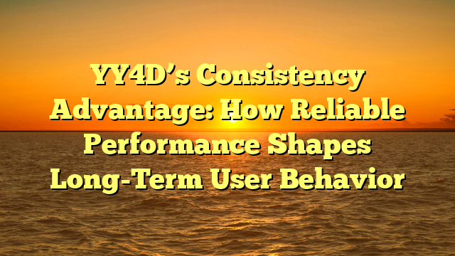 YY4D’s Consistency Advantage: How Reliable Performance Shapes Long-Term User Behavior