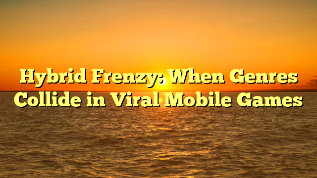 Hybrid Frenzy: When Genres Collide in Viral Mobile Games
