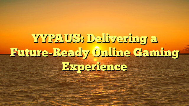 YYPAUS: Delivering a Future-Ready Online Gaming Experience