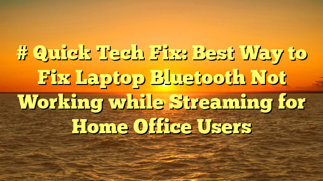 # Quick Tech Fix: Best Way to Fix Laptop Bluetooth Not Working while Streaming for Home Office Users