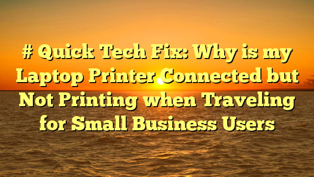 # Quick Tech Fix: Why is my Laptop Printer Connected but Not Printing when Traveling for Small Business Users