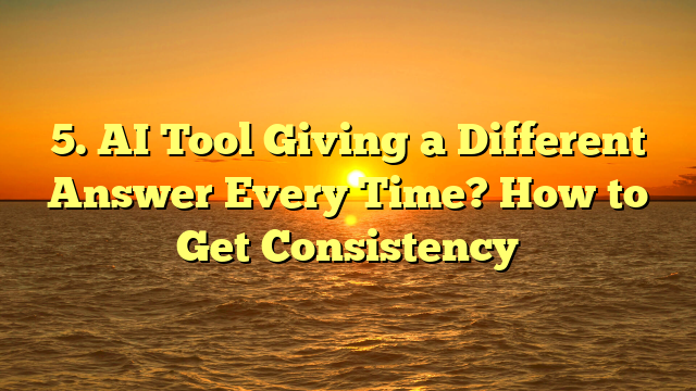 5. AI Tool Giving a Different Answer Every Time? How to Get Consistency