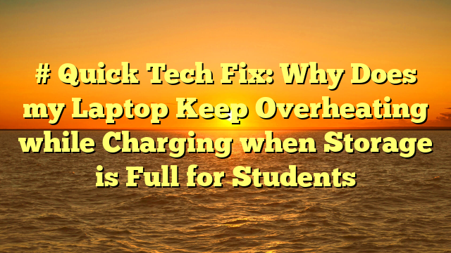 # Quick Tech Fix: Why Does my Laptop Keep Overheating while Charging when Storage is Full for Students